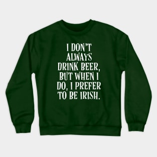 I Don’t Always Drink Beer, But When I Do, I Prefer to be Irish - Irish Puns Crewneck Sweatshirt